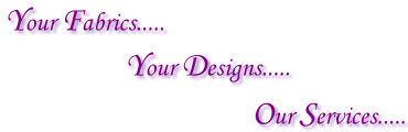 Your Fabrics Your Designs Our Services
